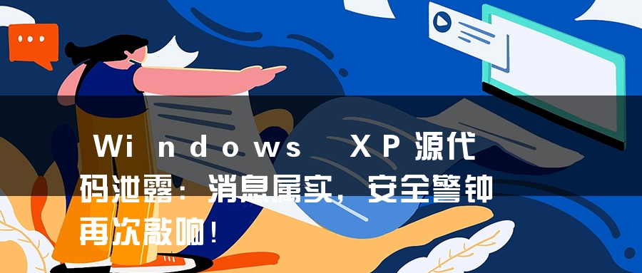 Windows XP源代码泄露：消息属实，安全警钟再次敲响！
